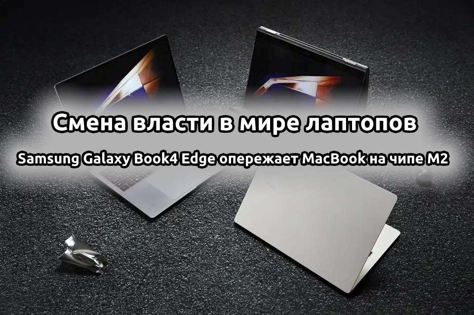Смена власти в мире ноутбуков Samsung Galaxy Book4 Edge обгоняет MacBook на чипе M2